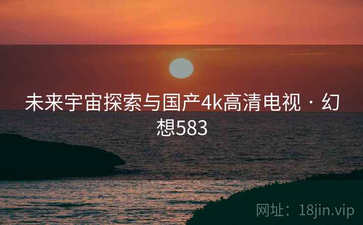 未来宇宙探索与国产4k高清电视 · 幻想583