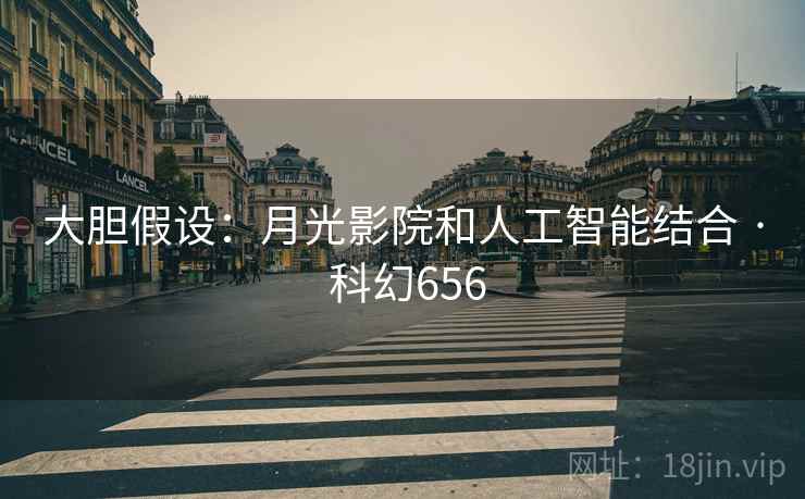 大胆假设：月光影院和人工智能结合 · 科幻656