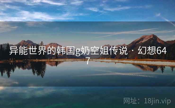 异能世界的韩国g奶空姐传说 · 幻想647  第2张