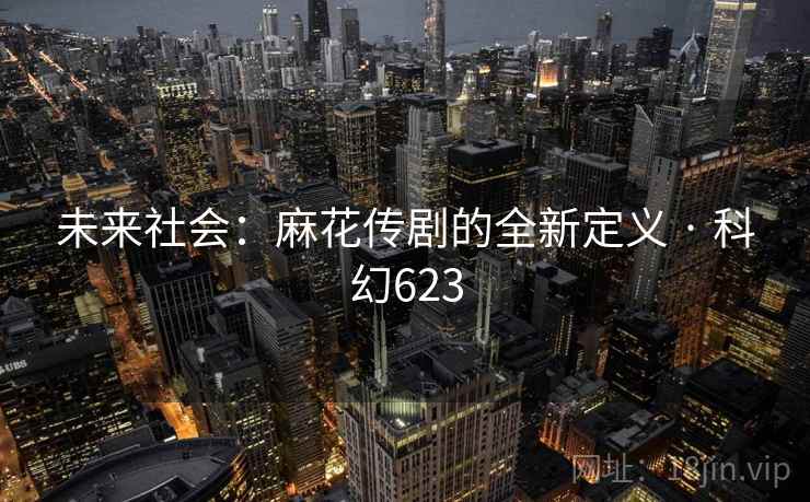 未来社会:麻花传剧的全新定义 · 科幻623 第2张 未来社会:麻花传剧的全新定义 · 科幻623 第2张