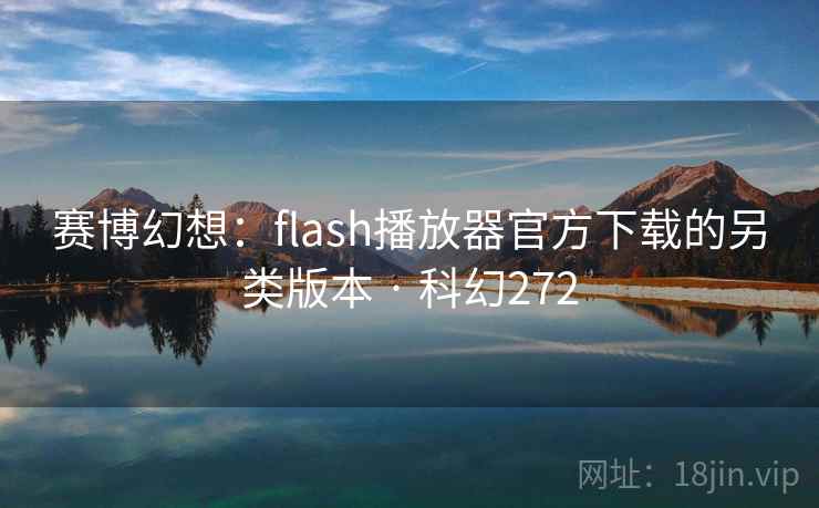 赛博幻想：flash播放器官方下载的另类版本 · 科幻272  第1张