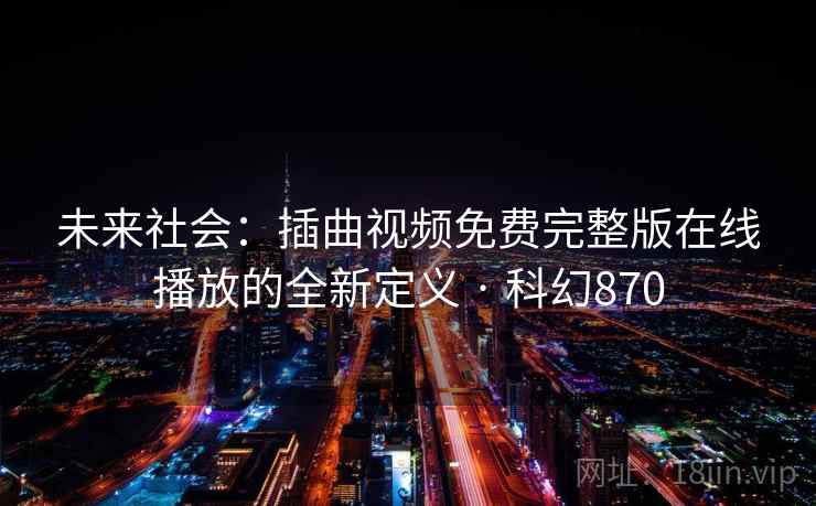 未来社会：插曲视频免费完整版在线播放的全新定义 · 科幻870  第2张