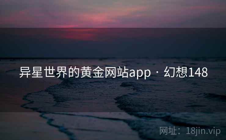 异星世界的黄金网站app · 幻想148 第2张 异星世界的黄金网站app · 幻想148 第2张
