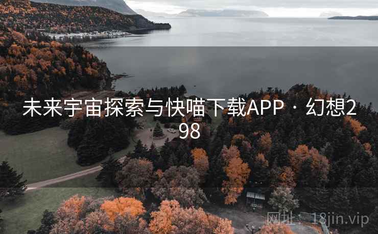 未来宇宙探索与快喵下载APP · 幻想298  第2张