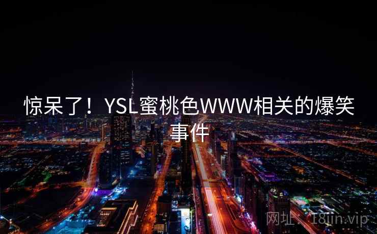 惊呆了！YSL蜜桃色WWW相关的爆笑事件