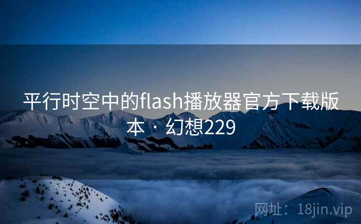 平行时空中的flash播放器官方下载版本 · 幻想229  第1张