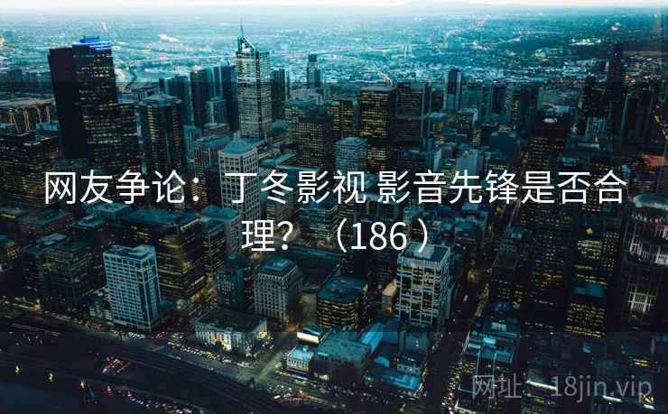 网友争论:丁冬影视 影音先锋是否合理?(186 ) 第2张 网友争论:丁冬影视 影音先锋是否合理?(186 ) 第2张