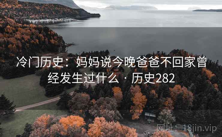 冷门历史：妈妈说今晚爸爸不回家曾经发生过什么 · 历史282  第1张