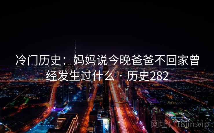 冷门历史：妈妈说今晚爸爸不回家曾经发生过什么 · 历史282  第2张