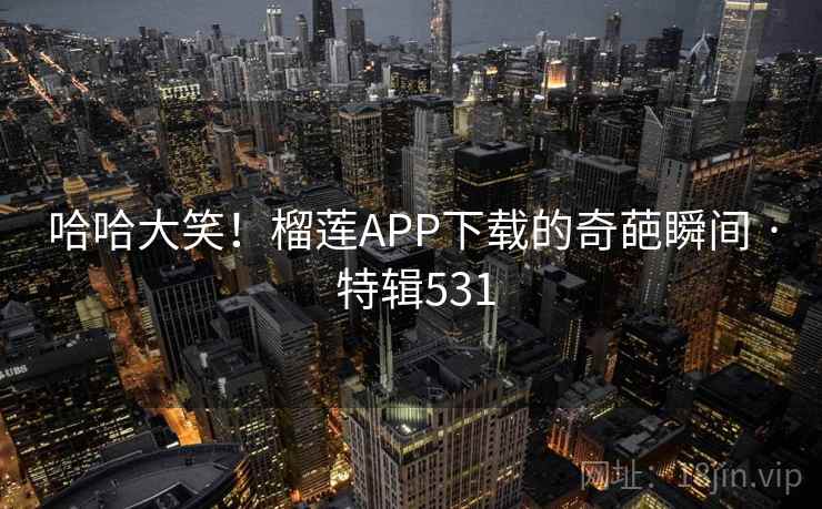 哈哈大笑！榴莲APP下载的奇葩瞬间 · 特辑531  第2张