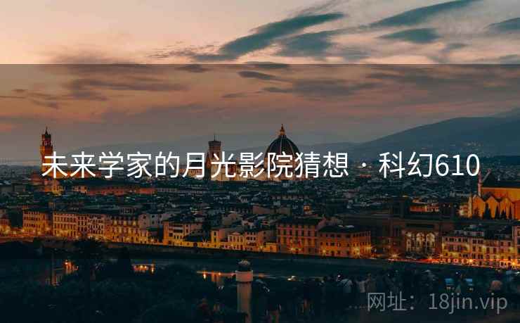 未来学家的月光影院猜想 · 科幻610 第2张 未来学家的月光影院猜想 · 科幻610 第2张