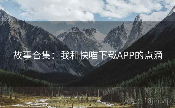 故事合集:我和快喵下载APP的点滴 第2张 故事合集:我和快喵下载APP的点滴 第2张