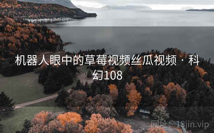 机器人眼中的草莓视频丝瓜视频 · 科幻108  第2张