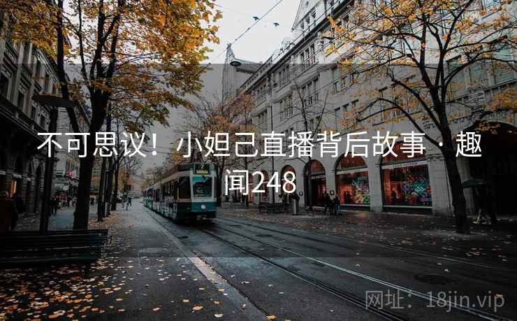 不可思议！小妲己直播背后故事 · 趣闻248