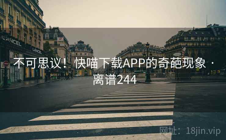 不可思议！快喵下载APP的奇葩现象 · 离谱244