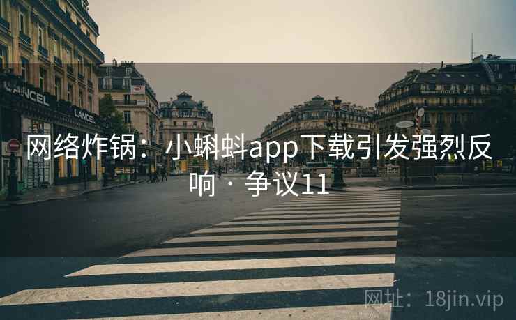 网络炸锅：小蝌蚪app下载引发强烈反响 · 争议11  第1张
