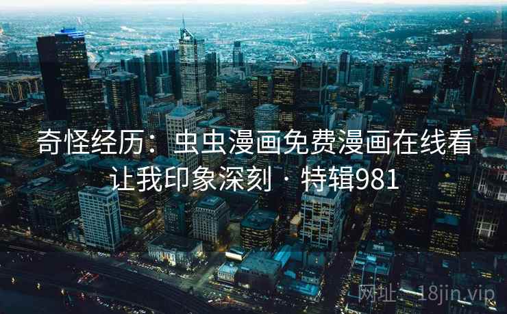 奇怪经历：虫虫漫画免费漫画在线看让我印象深刻 · 特辑981  第1张