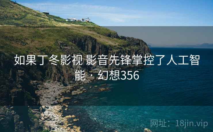 如果丁冬影视 影音先锋掌控了人工智能 · 幻想356  第1张