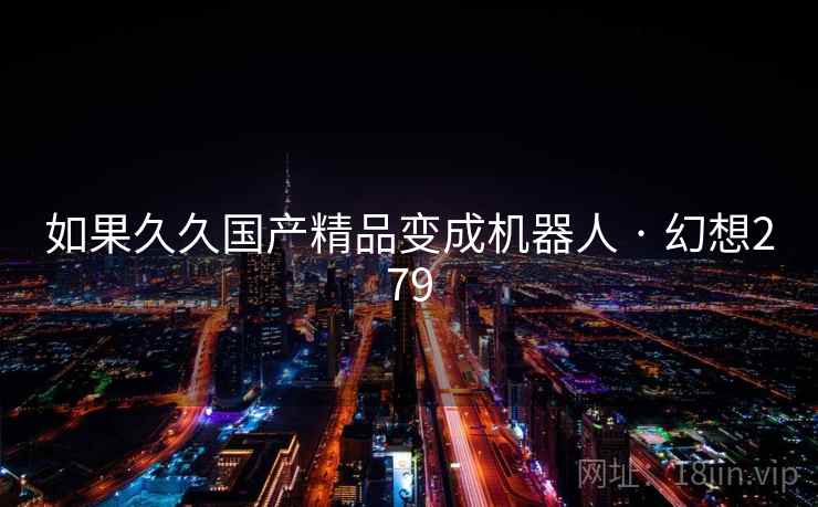 如果久久国产精品变成机器人 · 幻想279  第2张