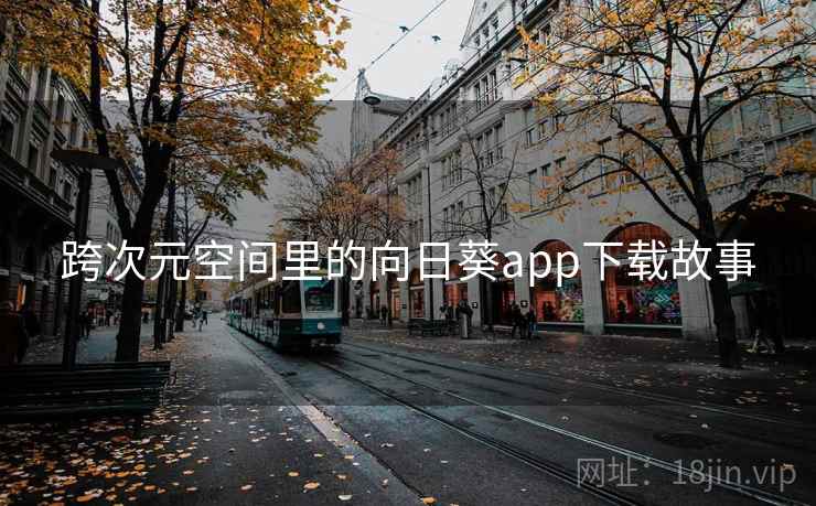 跨次元空间里的向日葵app下载故事  第2张