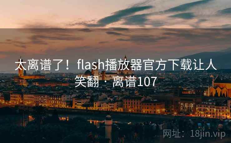 太离谱了!flash播放器官方下载让人笑翻 · 离谱107 第2张 太离谱了!flash播放器官方下载让人笑翻 · 离谱107 第2张