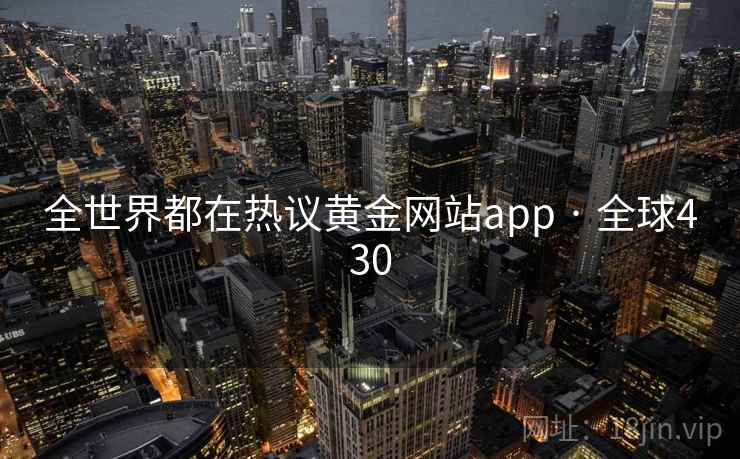 全世界都在热议黄金网站app · 全球430