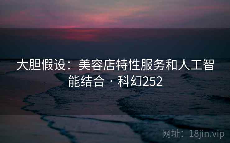 大胆假设：美容店特性服务和人工智能结合 · 科幻252  第2张