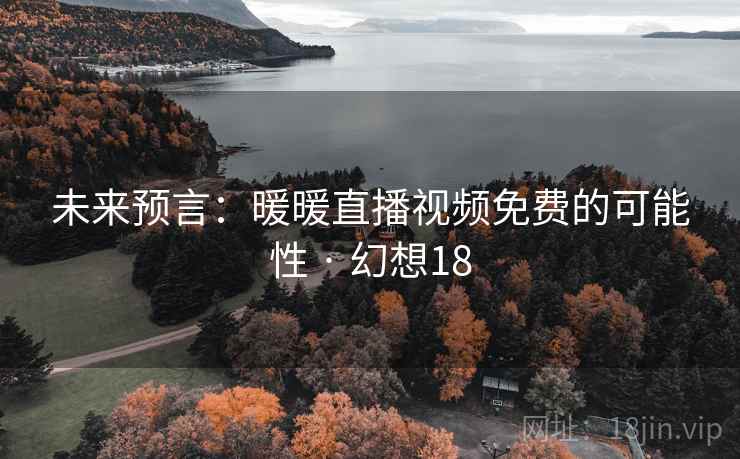 未来预言：暖暖直播视频免费的可能性 · 幻想18