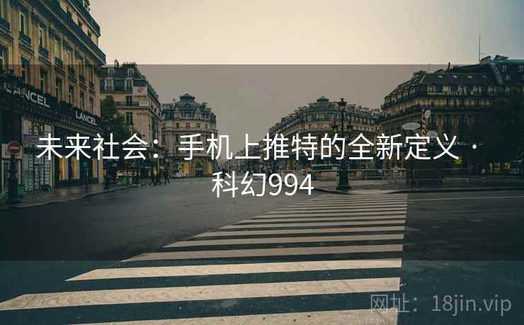 未来社会：手机上推特的全新定义 · 科幻994